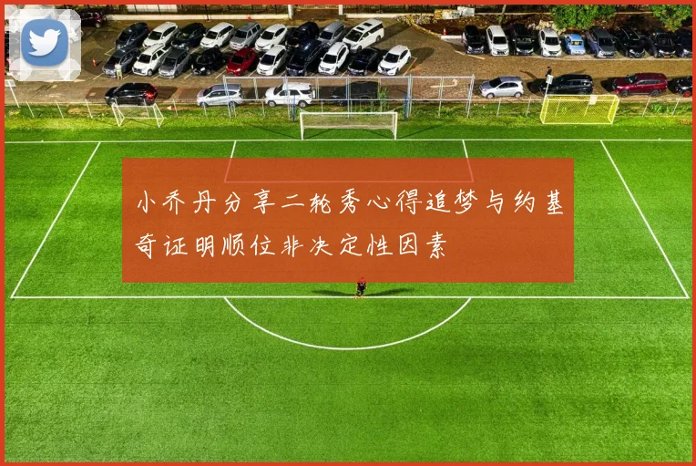 小乔丹分享二轮秀心得追梦与约基奇证明顺位非决定性因素