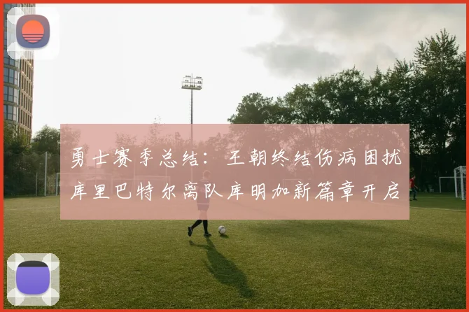 勇士赛季总结：王朝终结伤病困扰库里巴特尔离队库明加新篇章开启