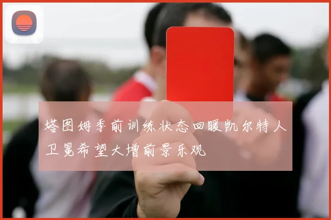 塔图姆季前训练状态回暖凯尔特人卫冕希望大增前景乐观