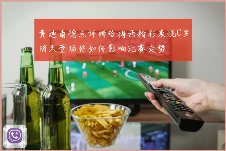 费迪南德点评姆哈梅西精彩表现C罗明天登场将如何影响比赛走势