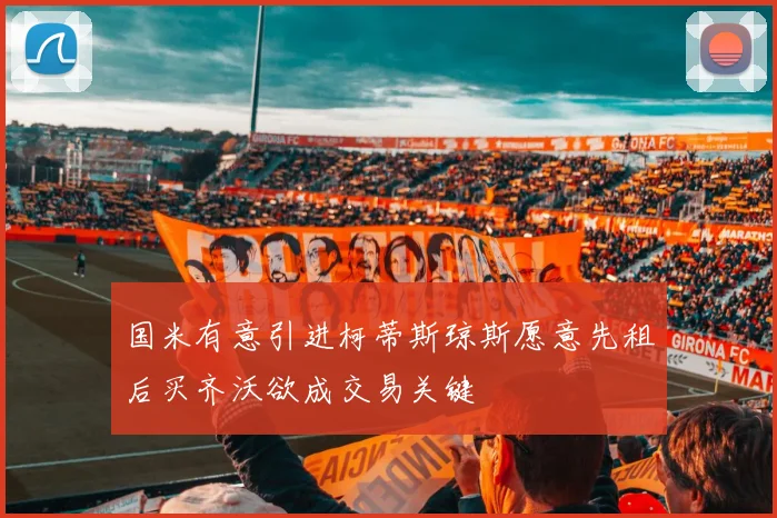 国米有意引进柯蒂斯琼斯愿意先租后买齐沃欲成交易关键