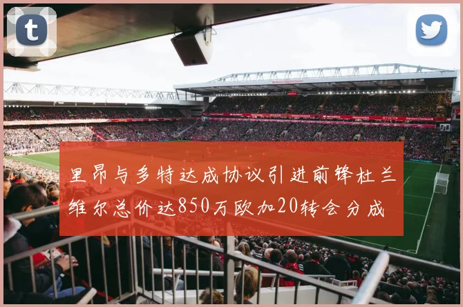 里昂与多特达成协议引进前锋杜兰维尔总价达850万欧加20转会分成