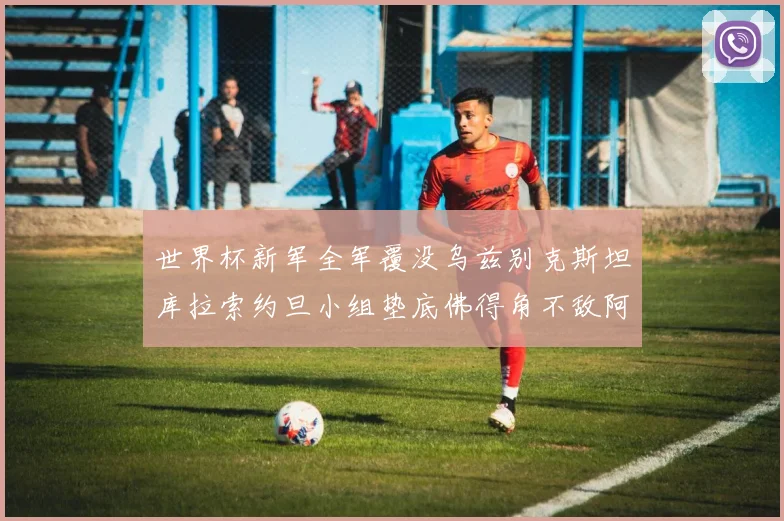 世界杯新军全军覆没乌兹别克斯坦库拉索约旦小组垫底佛得角不敌阿根廷