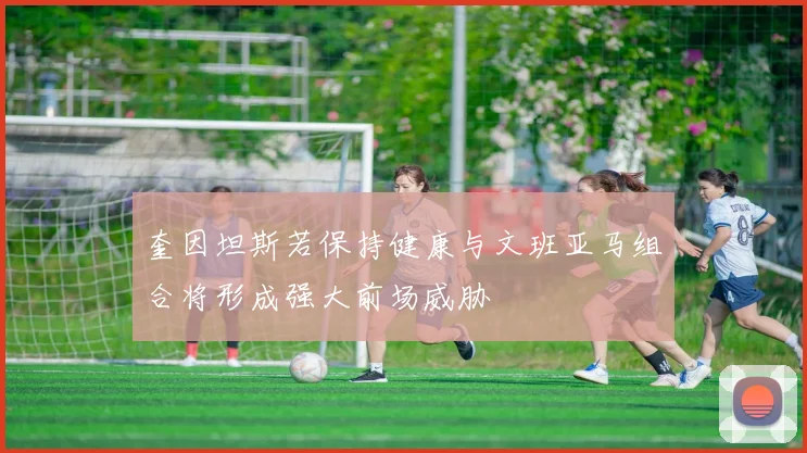 奎因坦斯若保持健康与文班亚马组合将形成强大前场威胁