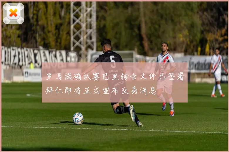 罗马诺确认赛巴里转会文件已签署拜仁即将正式宣布交易消息