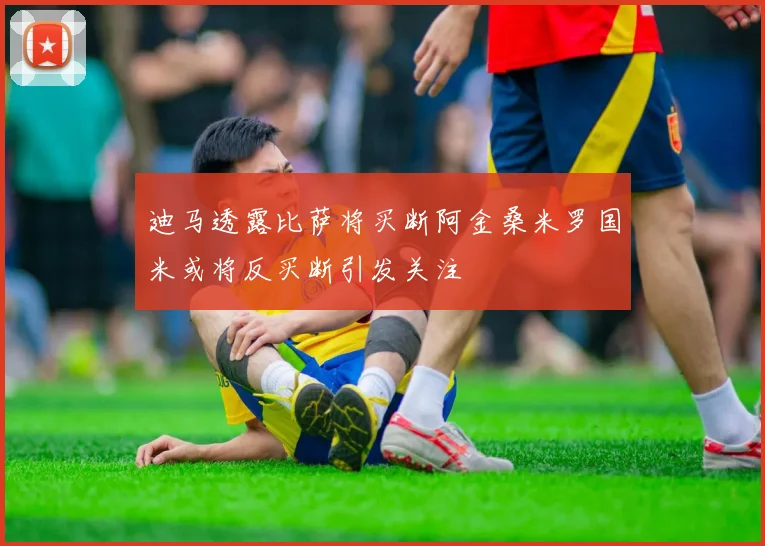 迪马透露比萨将买断阿金桑米罗国米或将反买断引发关注